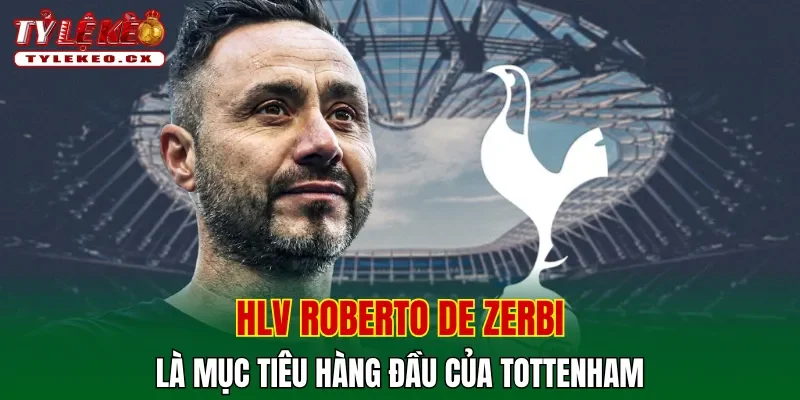 HLV Roberto De Zerbi là mục tiêu hàng đầu của Tottenham