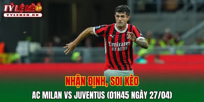 Soi kèo cuộc so tài AC Milan vs Juventus