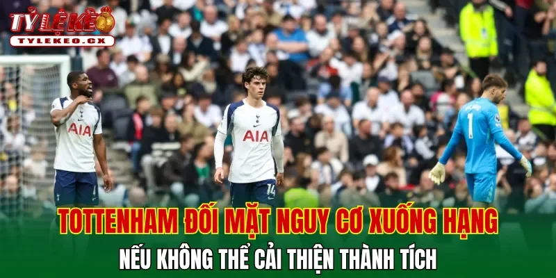 Tottenham đối mặt với nguy cơ xuống hạng nếu không thể cải thiện thành tích